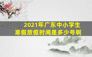 2021年广东中小学生寒假放假时间是多少号啊