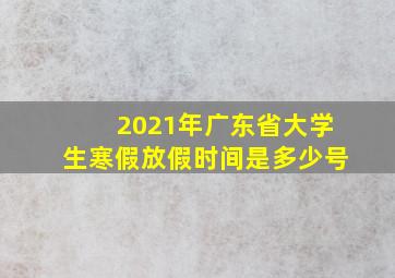 2021年广东省大学生寒假放假时间是多少号