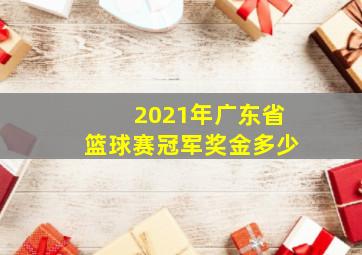 2021年广东省篮球赛冠军奖金多少