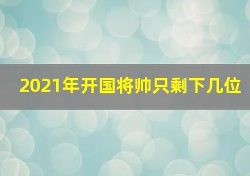 2021年开国将帅只剩下几位