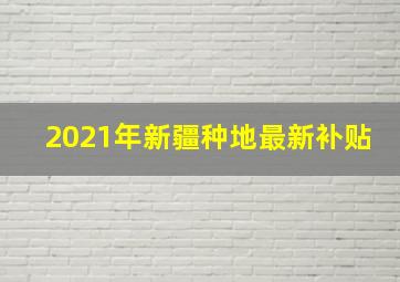 2021年新疆种地最新补贴