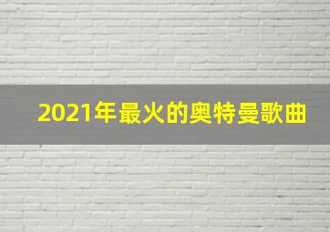 2021年最火的奥特曼歌曲