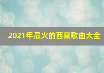 2021年最火的西藏歌曲大全