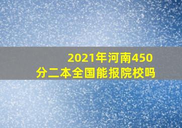 2021年河南450分二本全国能报院校吗