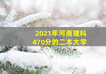 2021年河南理科470分的二本大学