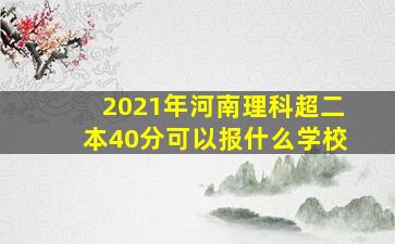 2021年河南理科超二本40分可以报什么学校