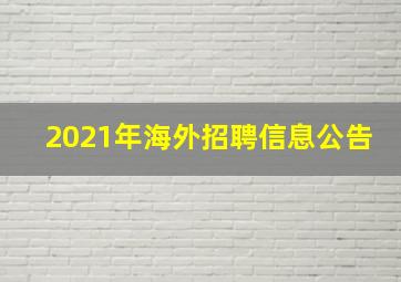 2021年海外招聘信息公告