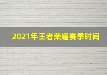 2021年王者荣耀赛季时间