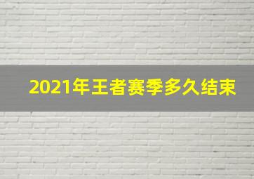 2021年王者赛季多久结束