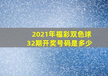 2021年福彩双色球32期开奖号码是多少