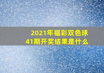 2021年福彩双色球41期开奖结果是什么