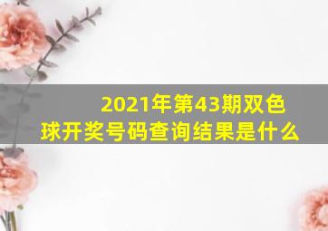 2021年第43期双色球开奖号码查询结果是什么