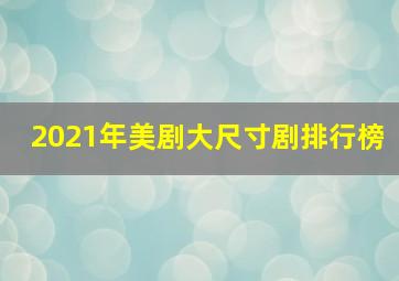 2021年美剧大尺寸剧排行榜