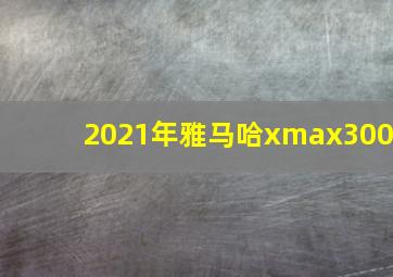 2021年雅马哈xmax300