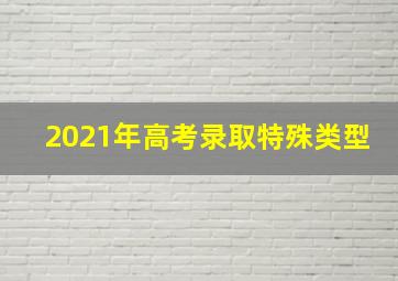 2021年高考录取特殊类型