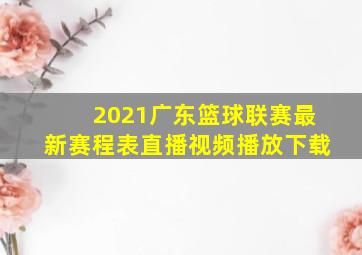 2021广东篮球联赛最新赛程表直播视频播放下载