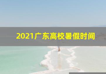 2021广东高校暑假时间