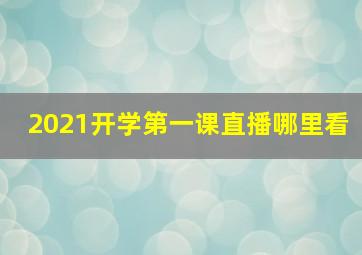 2021开学第一课直播哪里看