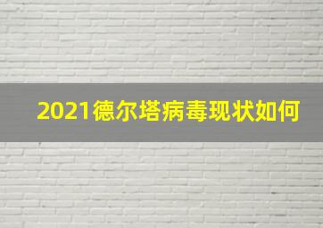 2021德尔塔病毒现状如何