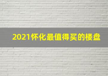 2021怀化最值得买的楼盘