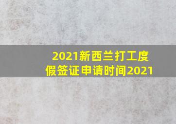 2021新西兰打工度假签证申请时间2021