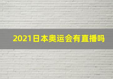 2021日本奥运会有直播吗