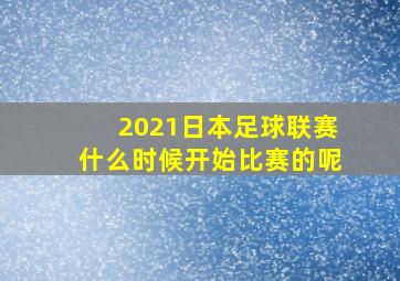 2021日本足球联赛什么时候开始比赛的呢