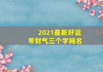 2021最新好运带财气三个字网名