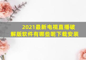 2021最新电视直播破解版软件有哪些呢下载安装