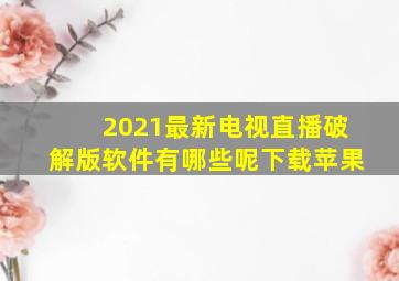 2021最新电视直播破解版软件有哪些呢下载苹果