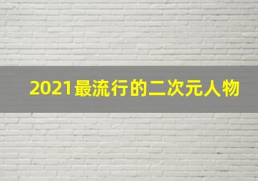 2021最流行的二次元人物