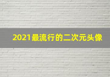 2021最流行的二次元头像