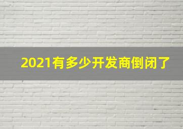 2021有多少开发商倒闭了