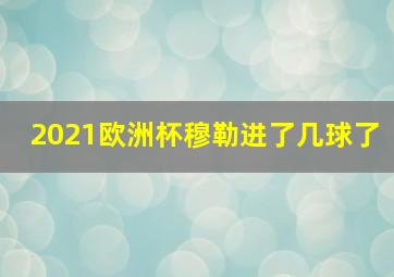 2021欧洲杯穆勒进了几球了