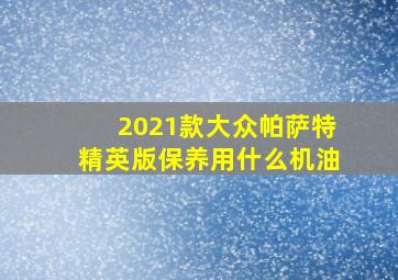 2021款大众帕萨特精英版保养用什么机油