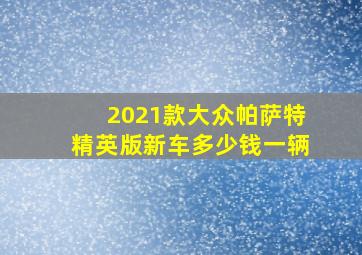 2021款大众帕萨特精英版新车多少钱一辆