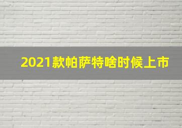 2021款帕萨特啥时候上市