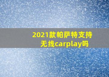 2021款帕萨特支持无线carplay吗