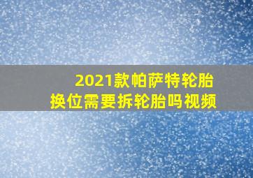 2021款帕萨特轮胎换位需要拆轮胎吗视频