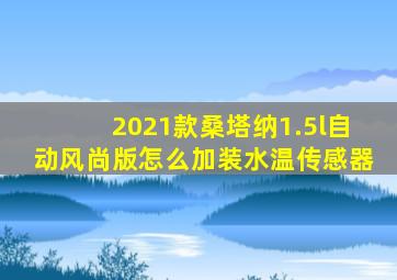 2021款桑塔纳1.5l自动风尚版怎么加装水温传感器