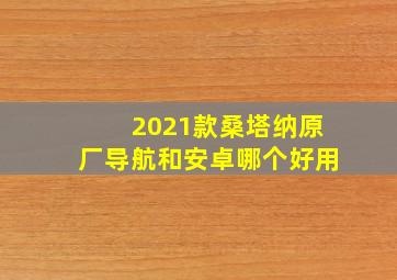 2021款桑塔纳原厂导航和安卓哪个好用