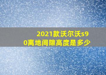 2021款沃尔沃s90离地间隙高度是多少