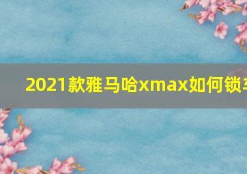 2021款雅马哈xmax如何锁车