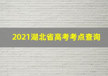 2021湖北省高考考点查询