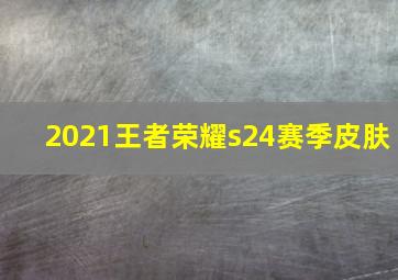 2021王者荣耀s24赛季皮肤