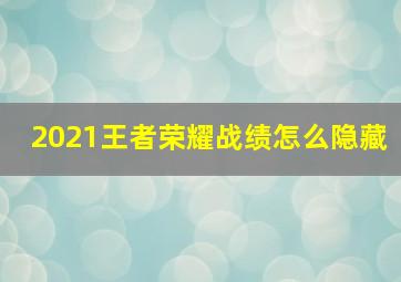 2021王者荣耀战绩怎么隐藏