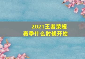 2021王者荣耀赛季什么时候开始