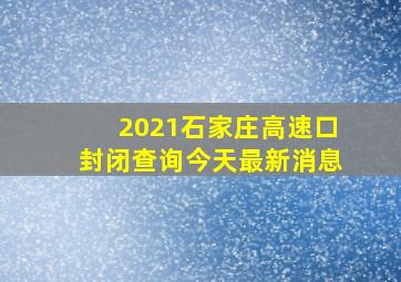 2021石家庄高速口封闭查询今天最新消息