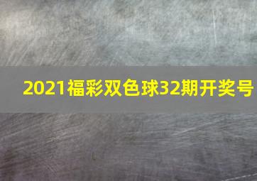 2021福彩双色球32期开奖号