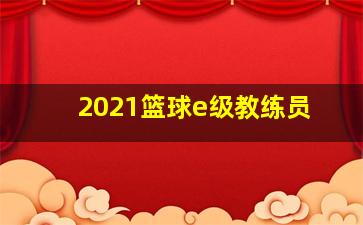 2021篮球e级教练员